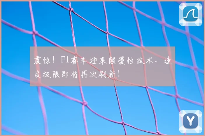 震惊！F1赛车迎来颠覆性技术，速度极限即将再次刷新！