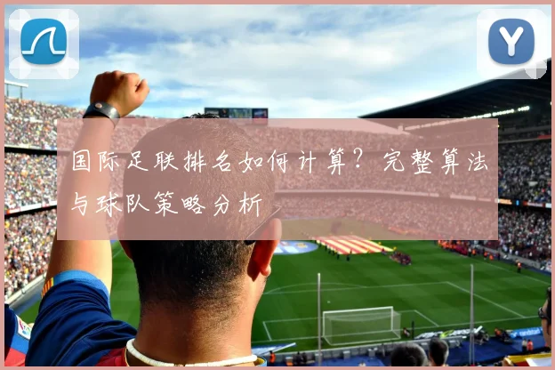 国际足联排名如何计算?完整算法与球队策略分析