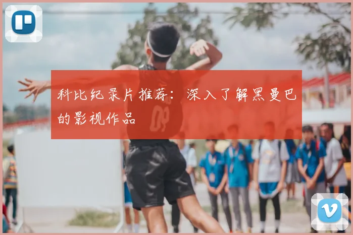 科比纪录片推荐:深入了解黑曼巴的影视作品