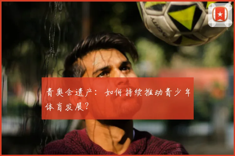 青奥会遗产:如何持续推动青少年体育发展?