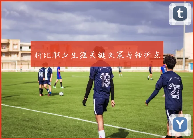 科比职业生涯关键决策与转折点