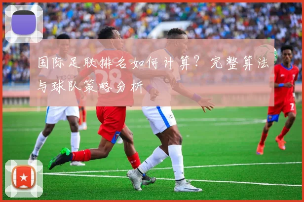 国际足联排名如何计算?完整算法与球队策略分析