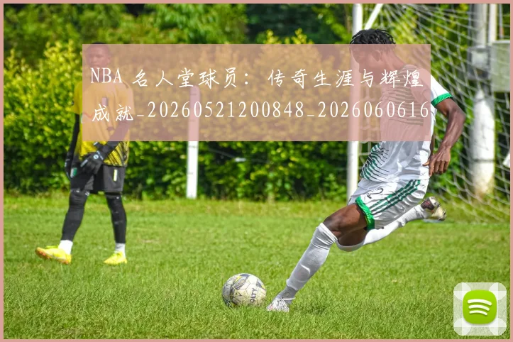 NBA 名人堂球员:传奇生涯与辉煌成就_20260521200848_20260606165540