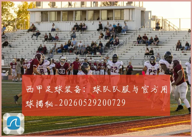西甲足球装备:球队队服与官方用球揭秘_20260529200729