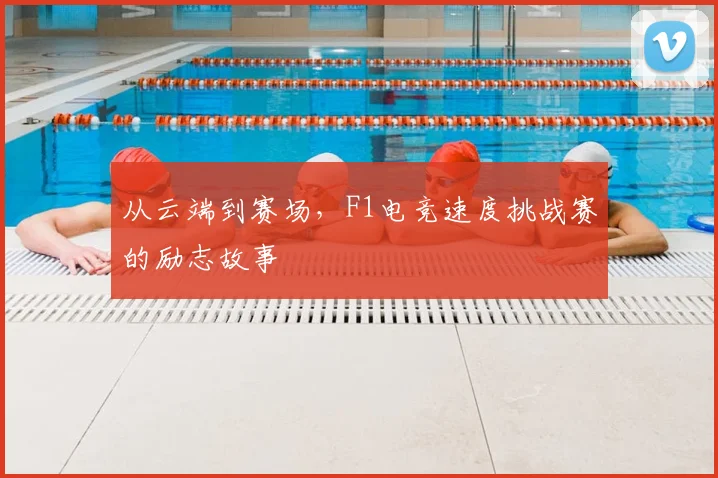 从云端到赛场,F1电竞速度挑战赛的励志故事